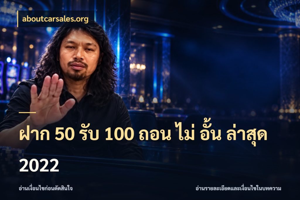 ฝาก 50 รับ 100 ถอน ไม่ อั้น ล่าสุด 2022 จับประเด็นยอดรับก่อนเลือกความสนุก ในมุม aboutcarsales.org